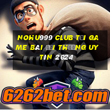 Nohu999 Club Tải Game Bài Đổi Thưởng Uy Tín 2024