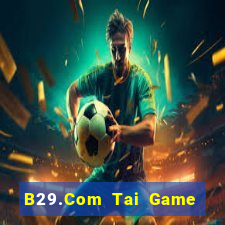 B29.Com Tai Game Bài Đổi Thưởng Uy Tín