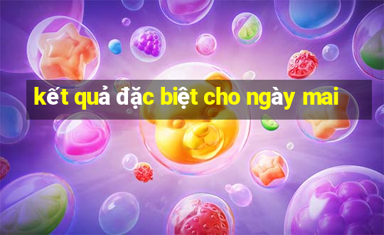 kết quả đặc biệt cho ngày mai