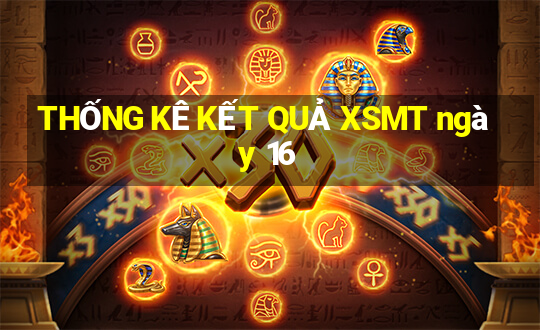 THỐNG KÊ KẾT QUẢ XSMT ngày 16