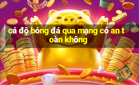 cá độ bóng đá qua mạng có an toàn không