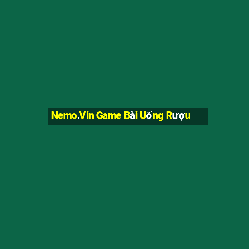 Nemo.Vin Game Bài Uống Rượu