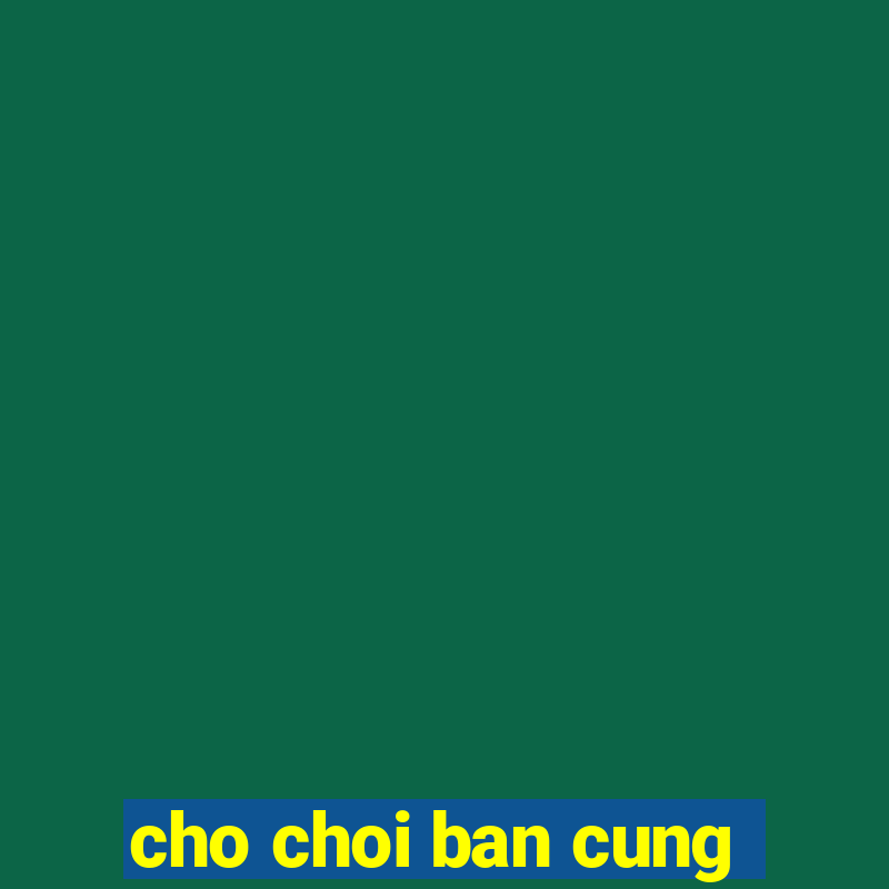 cho choi ban cung