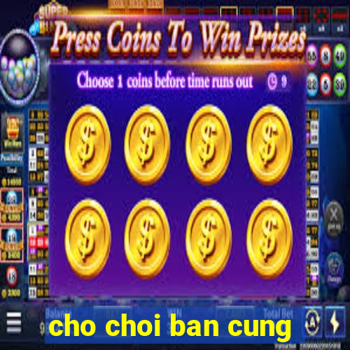 cho choi ban cung