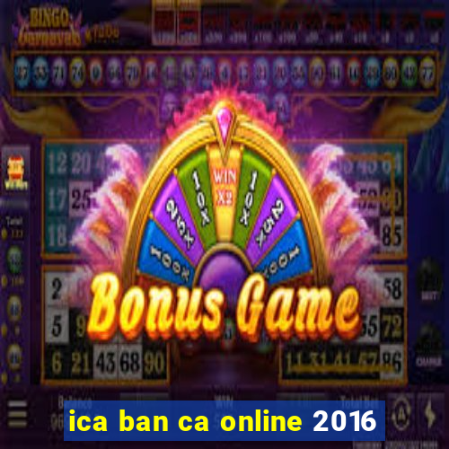 ica ban ca online 2016