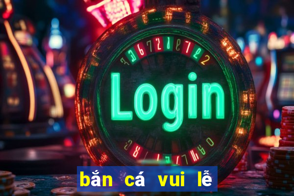 bắn cá vui lễ hội bắn cá hack