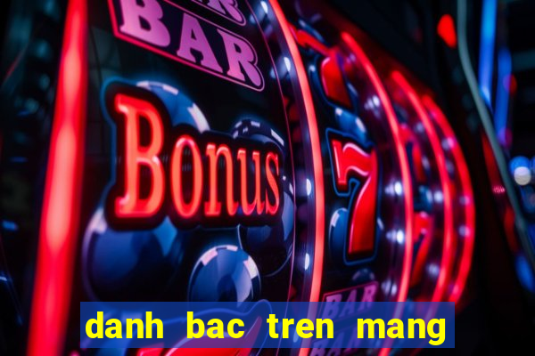 danh bac tren mang moi nhat