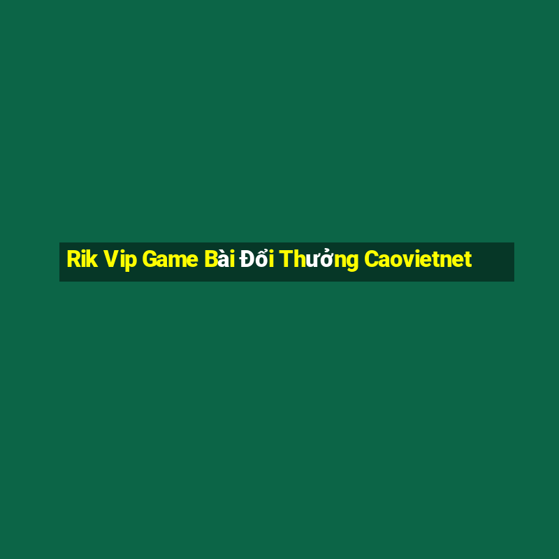 Rik Vip Game Bài Đổi Thưởng Caovietnet