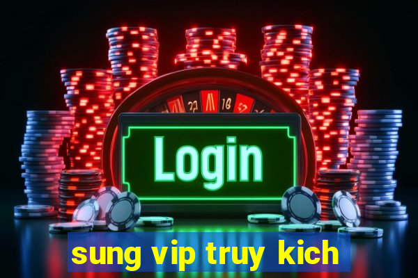 sung vip truy kich