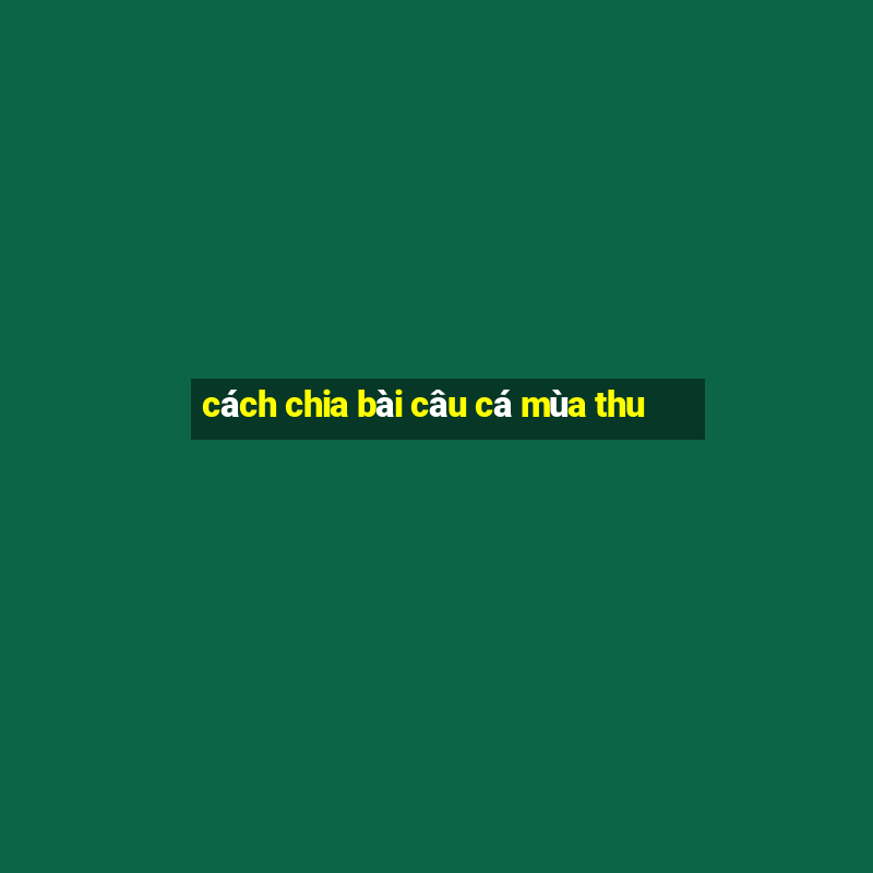 cách chia bài câu cá mùa thu