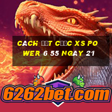 Cách đặt cược XS power 6 55 ngày 21