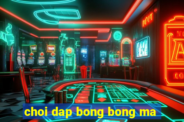 choi dap bong bong ma