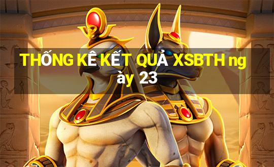 THỐNG KÊ KẾT QUẢ XSBTH ngày 23