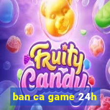 ban ca game 24h