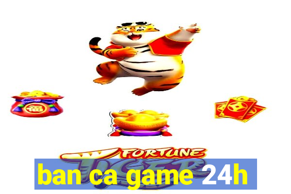 ban ca game 24h