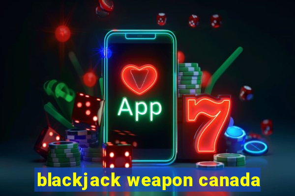 blackjack weapon canada