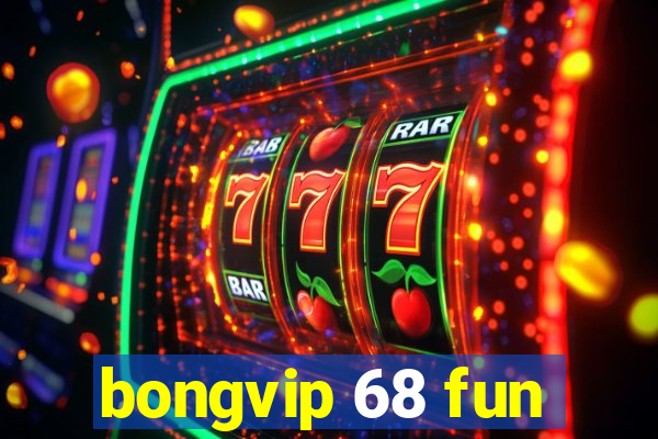 bongvip 68 fun