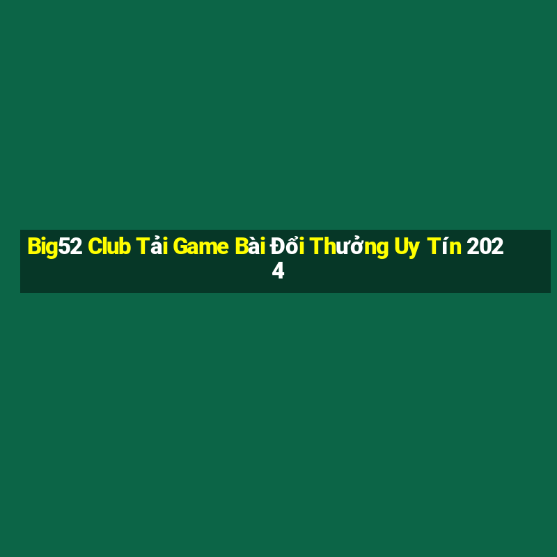 Big52 Club Tải Game Bài Đổi Thưởng Uy Tín 2024