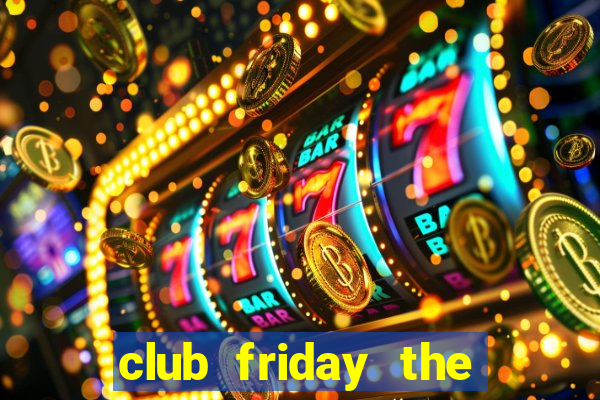 club friday the series 9