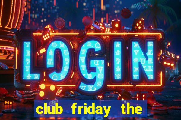 club friday the series 9