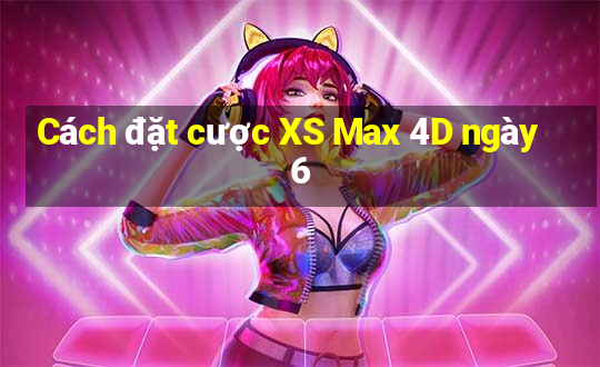 Cách đặt cược XS Max 4D ngày 6