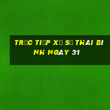 Trực tiếp Xổ Số thái bình ngày 31