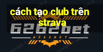 cách tạo club trên strava