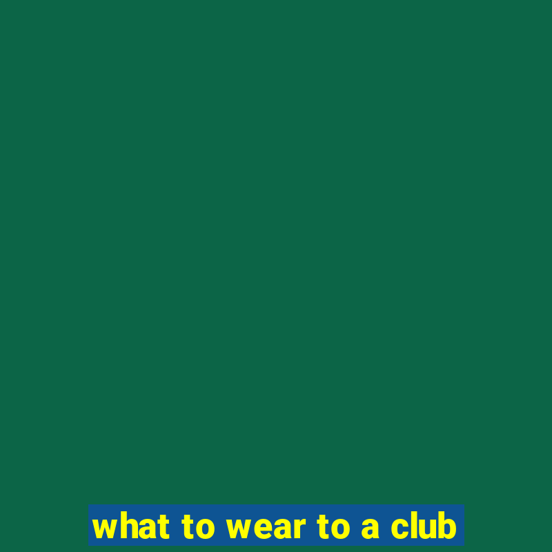 what to wear to a club