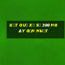 kết quả xổ số 300 ngày gần nhất