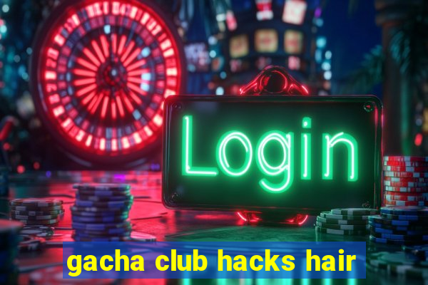 gacha club hacks hair