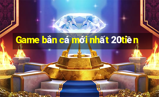 Game bắn cá mới nhất 20tiền