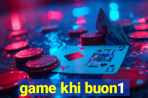 game khi buon1