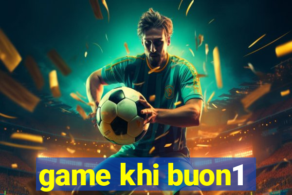 game khi buon1