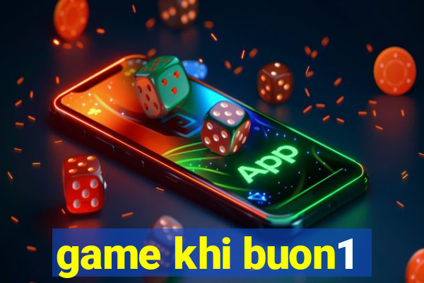 game khi buon1