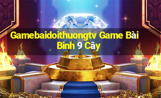 Gamebaidoithuongtv Game Bài Binh 9 Cây