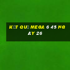 kết quả MEGA 6 45 ngày 26