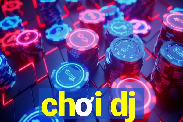 chơi dj