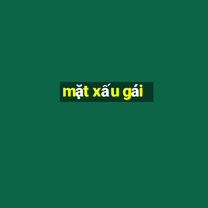 mặt xấu gái