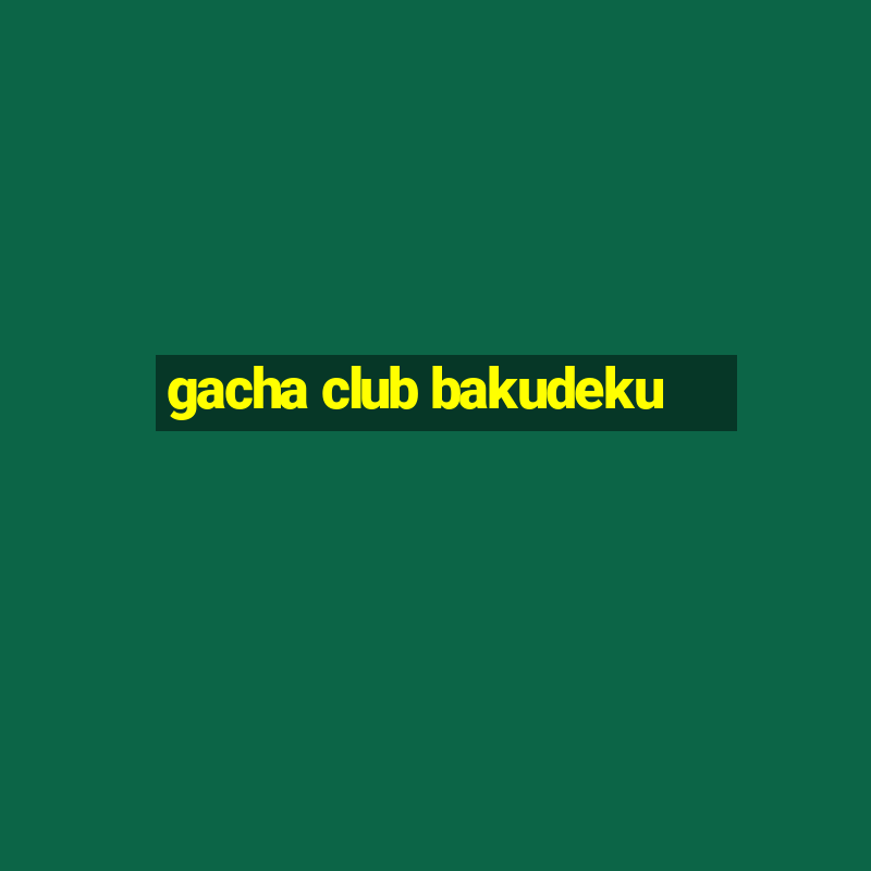 gacha club bakudeku