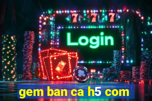 gem ban ca h5 com