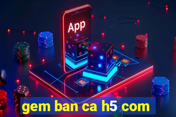 gem ban ca h5 com