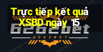 Trực tiếp kết quả XSBD ngày 15