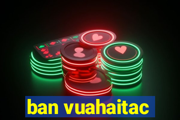 ban vuahaitac