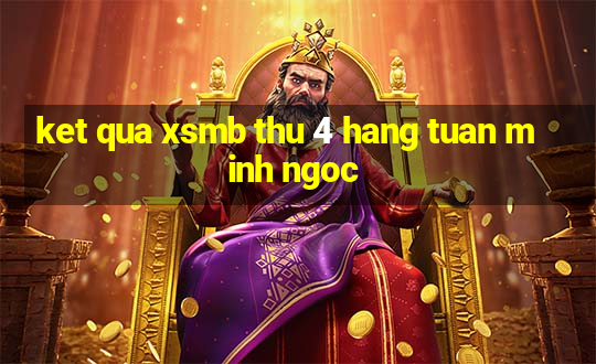 ket qua xsmb thu 4 hang tuan minh ngoc