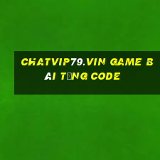 Chatvip79.Vin Game Bài Tặng Code