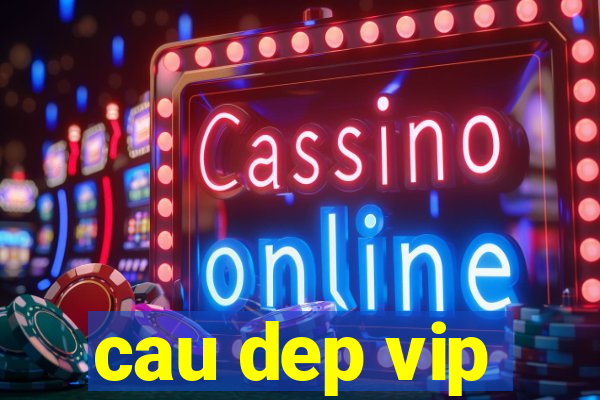 cau dep vip