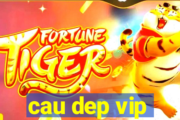 cau dep vip