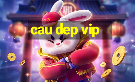 cau dep vip