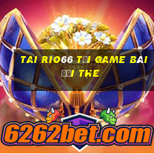 Tai Rio66 Tại Game Bài Đổi The