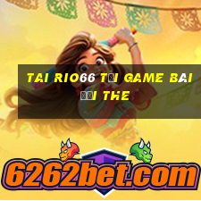 Tai Rio66 Tại Game Bài Đổi The